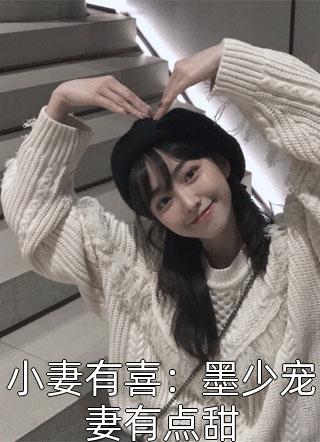 《小妻有喜：墨少宠妻有点甜》小说完整章节小妻有喜：墨少宠妻有点甜免费阅读