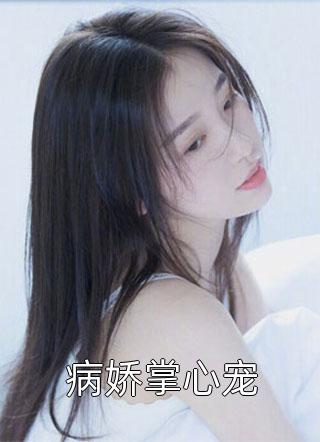 全章节小说病娇掌心宠口口木木最新阅读