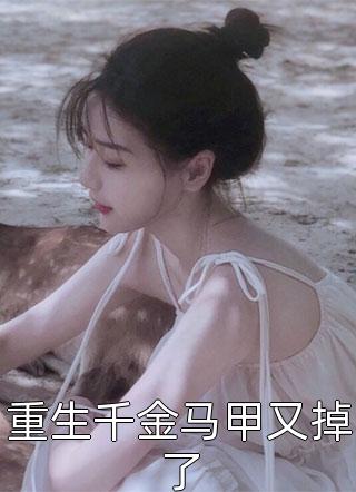 (全章节)重生千金马甲又掉了-重生千金马甲又掉了绣小刀在线阅读