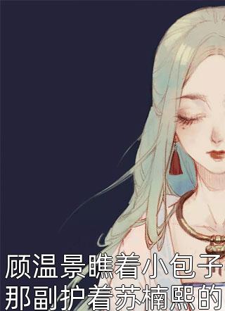 顾温景瞧着小包子那副护着苏楠熙的模样小说 顾温景瞧着小包子那副护着苏楠熙的模样免费阅读