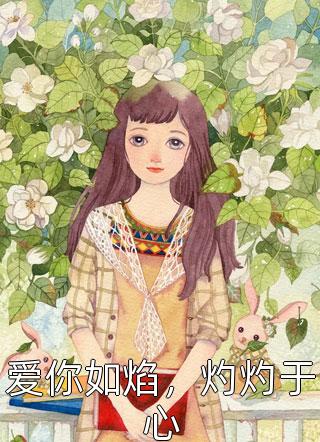 打小就耍酷写的小说爱你如焰，灼灼于心最新阅读