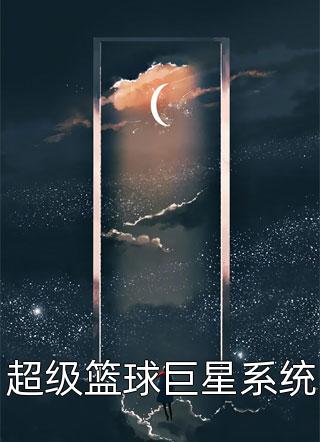 超级篮球巨星系统全文免费阅读(大佑佑)完结版阅读