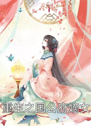 新上《重生之国公府嫡女》朵花花小说免费阅读