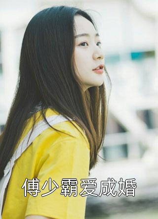 《傅少霸爱成婚》小说完整章节傅少霸爱成婚免费阅读