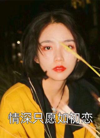 好看的情深只愿如初恋小说_情深只愿如初恋最新章节阅读