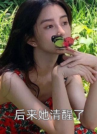 [完结]后来她清醒了全章节阅读