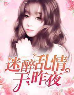 《迷醉乱情于昨夜》小说完整章节迷醉乱情于昨夜免费阅读