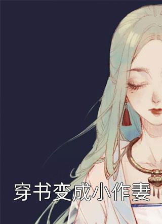 《穿书变成小作妻》完结小说(全文在线阅读)