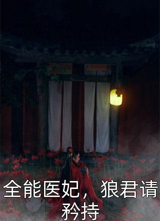 《全能医妃，狼君请矜持》小说完整章节全能医妃，狼君请矜持免费阅读