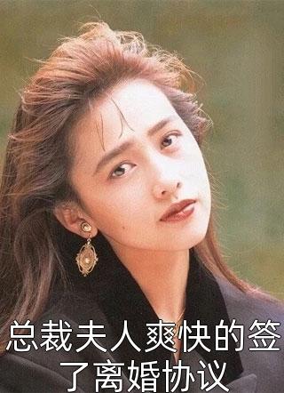 总裁夫人爽快的签了离婚协议小说全文华裳免费阅读