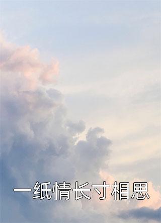 《一纸情长寸相思》完结小说(全文在线阅读)