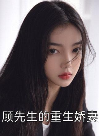 顾先生的重生娇妻全本小说顾先生的重生娇妻免费章节阅读