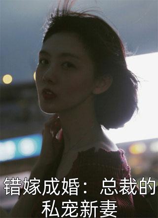 错嫁成婚：总裁的私宠新妻苏流云最新小说全文阅读