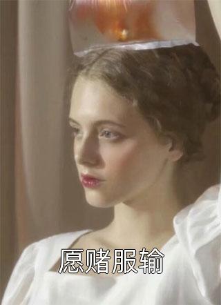 《愿赌服输》完结小说(全文在线阅读)