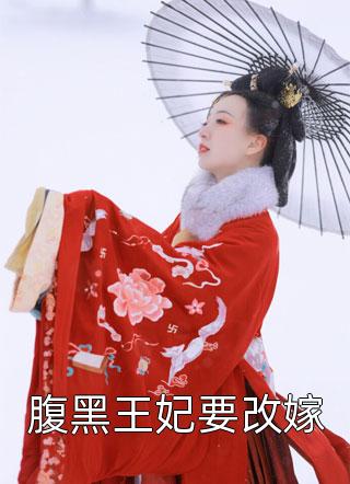 腹黑王妃要改嫁全本小说（腹黑王妃要改嫁）全文阅读