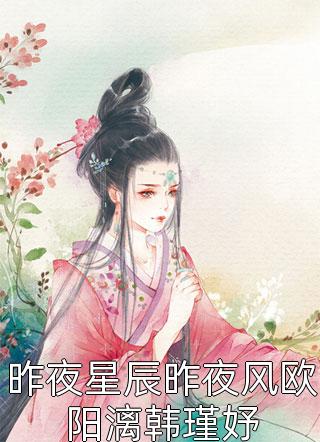 昨夜星辰昨夜风欧阳漓韩瑾妤妖妃夜雪小说免费阅读