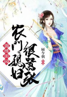 农门喜事：田园小悍妻全文免费阅读(顾今朝)完结版阅读