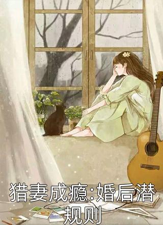 猎妻成瘾:婚后潜规则月落在线阅读-猎妻成瘾:婚后潜规则全文免费阅读