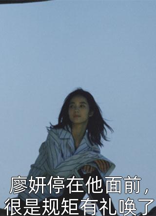 廖妍停在他面前，很是规矩有礼唤了句：“李延哥哥。”全文阅读 旧月安好章节阅读