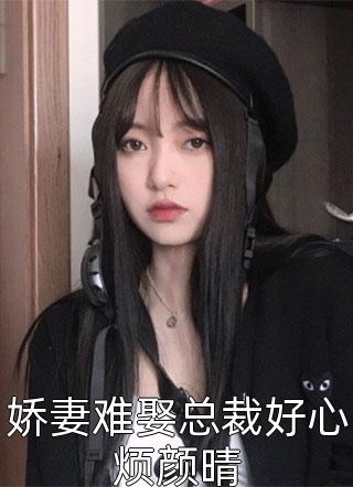 陌陌321写的小说娇妻难娶总裁好心烦颜晴小说全文阅读