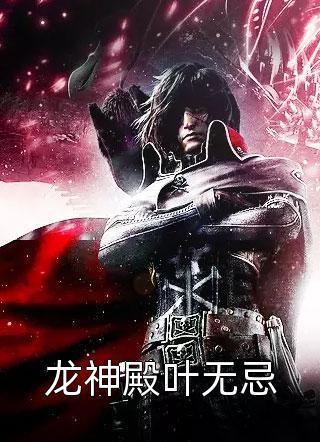 龙神殿叶无忌小说 龙神殿叶无忌免费阅读