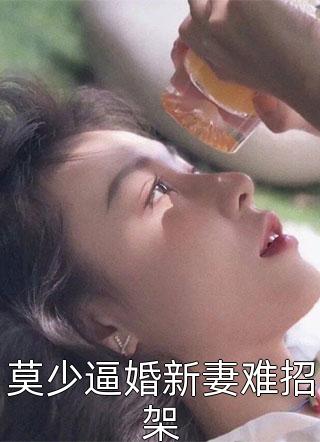 莫少逼婚新妻难招架精彩小说(书和墨)全章节阅读