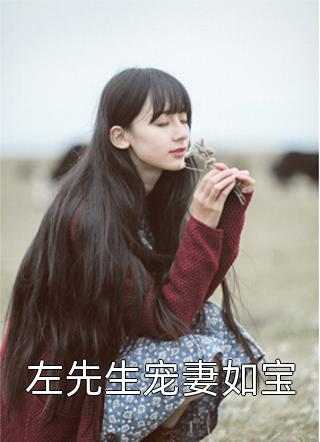 全章节小说左先生宠妻如宝兔子不吃素最新阅读