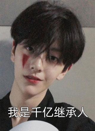 新上《我是千亿继承人》纯情小乙小说免费阅读