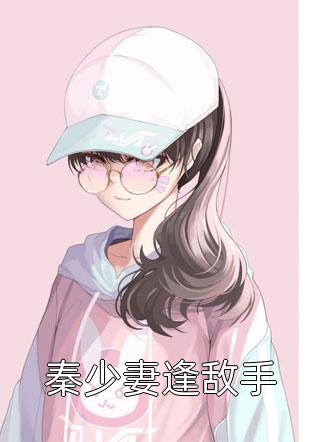 秦少妻逢敌手阿木最新小说全文阅读