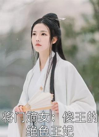 将门嫡女：傻王的绝色王妃全文免费阅读(雪之域)完结版阅读