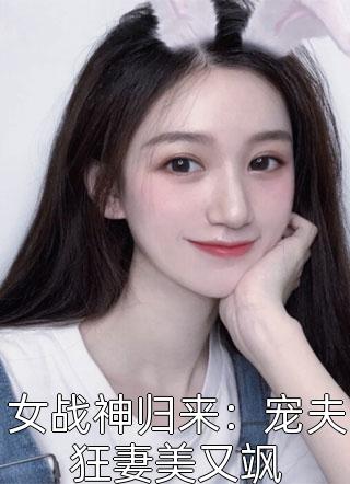 [完结]女战神归来：宠夫狂妻美又飒全章节阅读