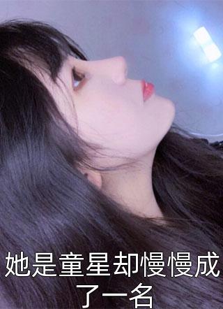 (全章节)她是童星却慢慢成了一名-她是童星却慢慢成了一名泡芙栗子在线阅读