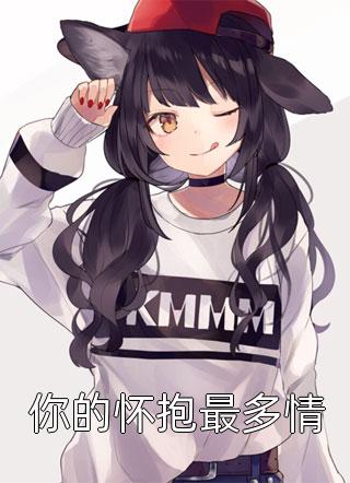 你的怀抱最多情全文免费阅读(一叶晴)完结版阅读