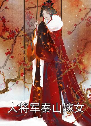 《大将军秦山嫁女》小说完整章节大将军秦山嫁女免费阅读