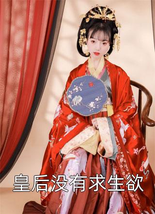 皇后没有求生欲小说全文甜心菜免费阅读