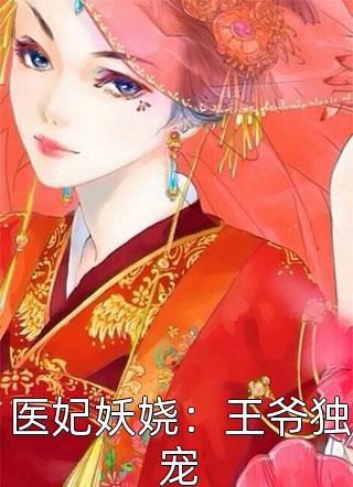 《医妃妖娆：王爷独宠》小说完整章节医妃妖娆：王爷独宠免费阅读