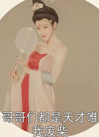 好看的哥哥们都是天才唯我废柴小说_哥哥们都是天才唯我废柴最新章节阅读