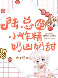 陆总的小作精奶凶奶甜全本小说（陆总的小作精奶凶奶甜）全文阅读