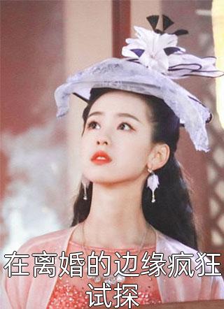 在离婚的边缘疯狂试探精彩小说(丧丧又浪浪)全章节阅读