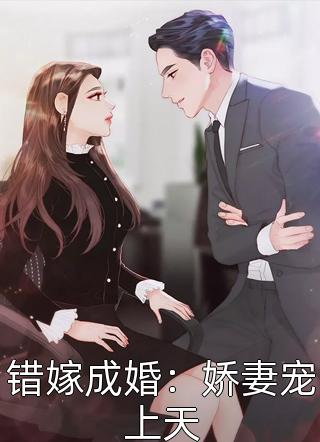 《错嫁成婚：娇妻宠上天》完结小说(全文在线阅读)