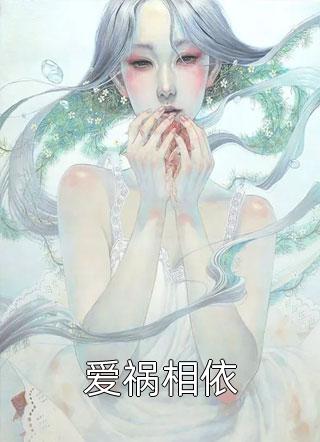《爱祸相依》完结小说(全文在线阅读)