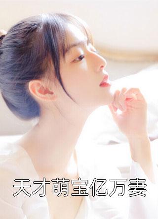 (全章节)天才萌宝亿万妻-天才萌宝亿万妻猫小咪在线阅读