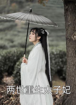 小皮蛋写的小说两世重生太子妃最新阅读