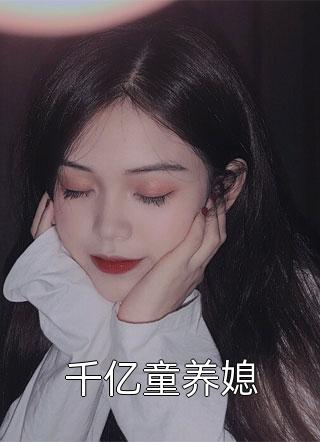 迷迷之音写的小说千亿童养媳最新阅读