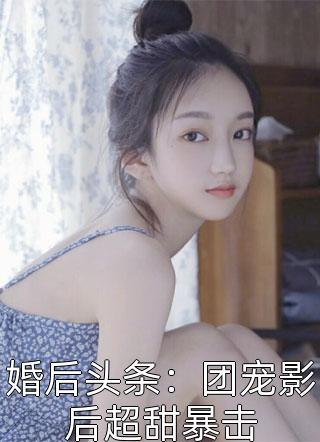 [完结]婚后头条：团宠影后超甜暴击全章节阅读