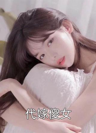 新上《代嫁傻女》亦小钱小说免费阅读