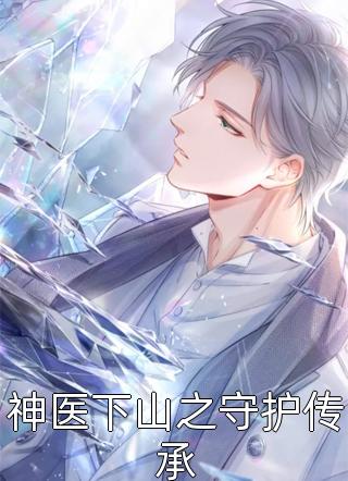 新上《神医下山之守护传承》年少戏子小说免费阅读