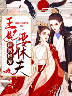 新上《神医绝宠：王妃要休夫》爱吃西瓜奶霜小说免费阅读