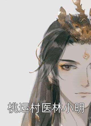 《桃运村医林小明》完结小说(全文在线阅读)