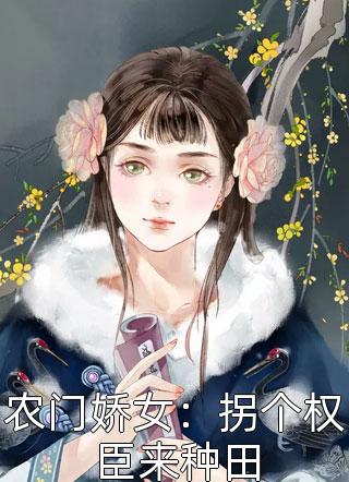 《农门娇女：拐个权臣来种田》完结小说(全文在线阅读)